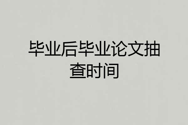 毕业后毕业论文抽查时间