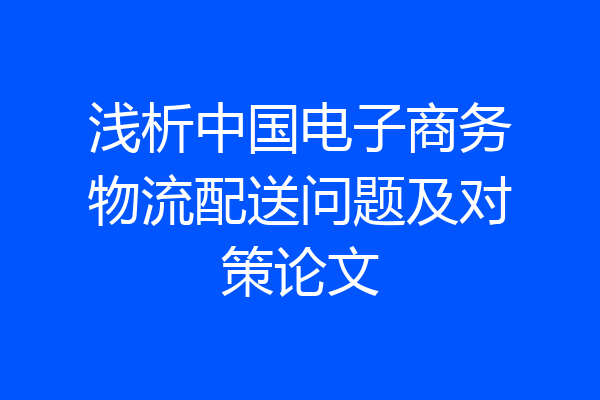 浅析中国电子商务物流配送问题及对策论文