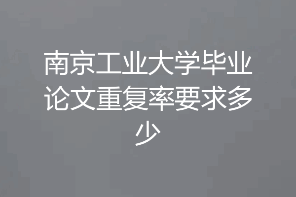 南京工业大学毕业论文重复率要求多少