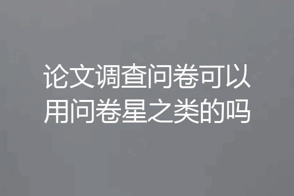 论文调查问卷可以用问卷星之类的吗