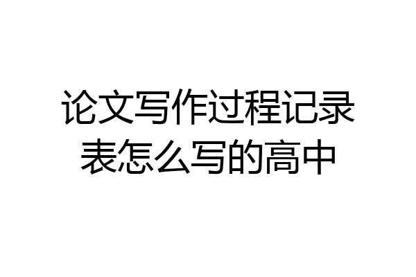 论文写作过程记录表怎么写的高中