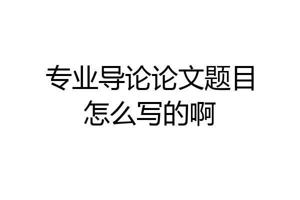 专业导论论文题目怎么写的啊