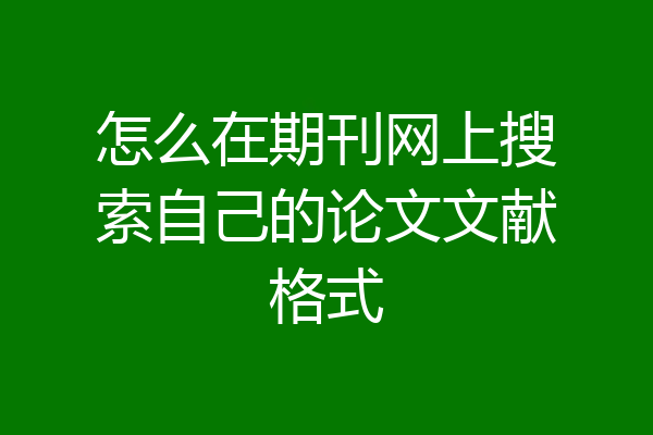 怎么在期刊网上搜索自己的论文文献格式