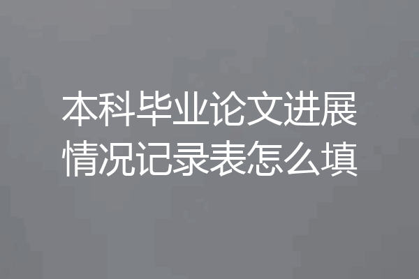 本科毕业论文进展情况记录表怎么填