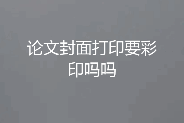 论文封面打印要彩印吗吗