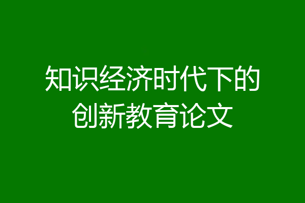 知识经济时代下的创新教育论文