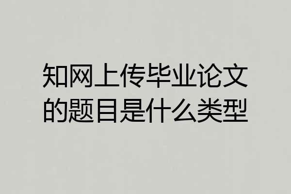 知网上传毕业论文的题目是什么类型