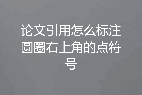 论文引用怎么标注圆圈右上角的点符号