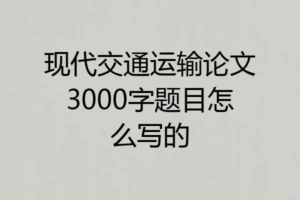 现代交通运输论文3000字题目怎么写的