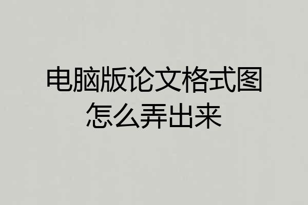 电脑版论文格式图怎么弄出来