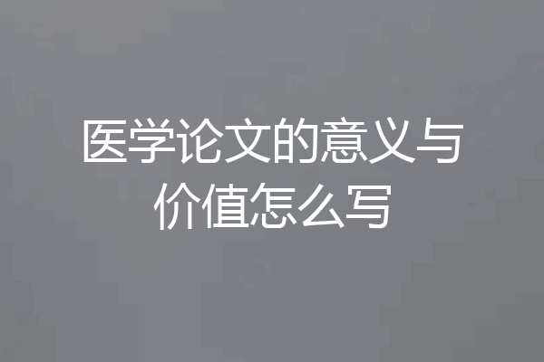 医学论文的意义与价值怎么写