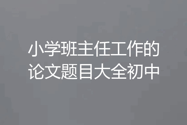小学班主任工作的论文题目大全初中
