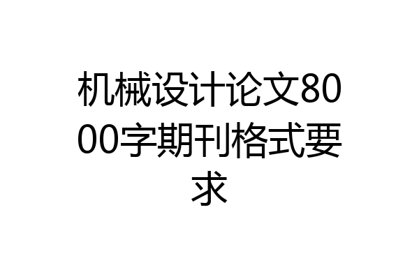 机械设计论文8000字期刊格式要求