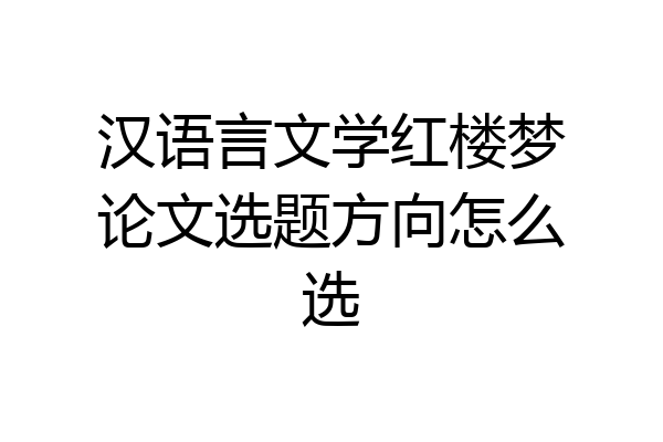 汉语言文学红楼梦论文选题方向怎么选