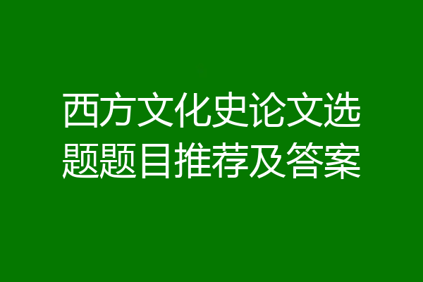 西方文化史论文选题题目推荐及答案