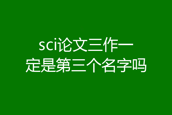 sci论文三作一定是第三个名字吗