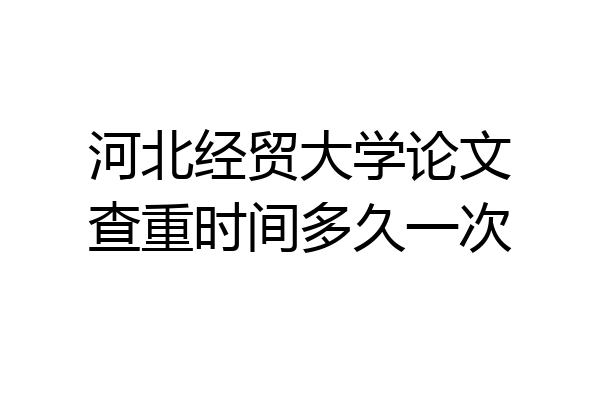 河北经贸大学论文查重时间多久一次