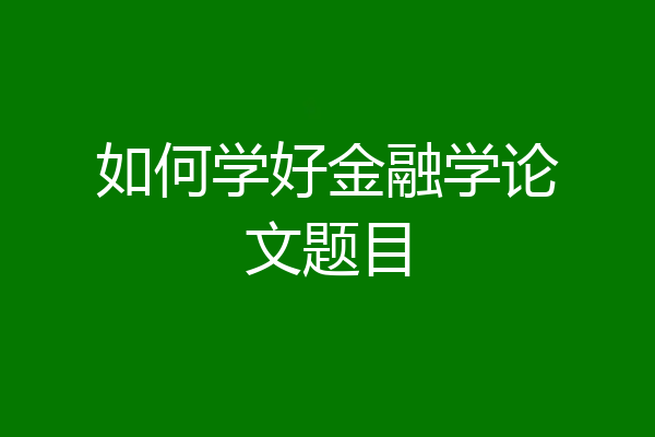 如何学好金融学论文题目