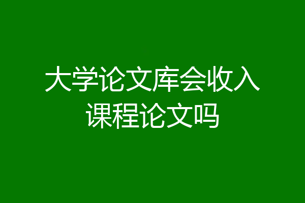 大学论文库会收入课程论文吗