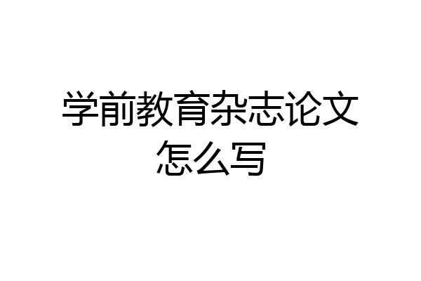 学前教育杂志论文怎么写