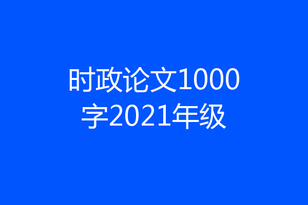 时政论文1000字2021年级