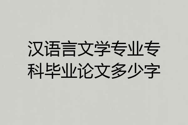 汉语言文学专业专科毕业论文多少字