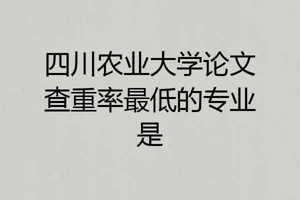 四川农业大学论文查重率最低的专业是