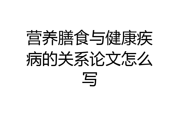 营养膳食与健康疾病的关系论文怎么写