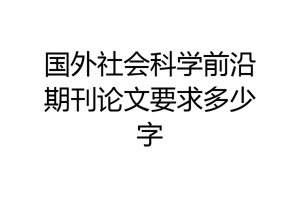国外社会科学前沿期刊论文要求多少字