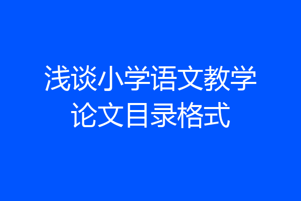 浅谈小学语文教学论文目录格式