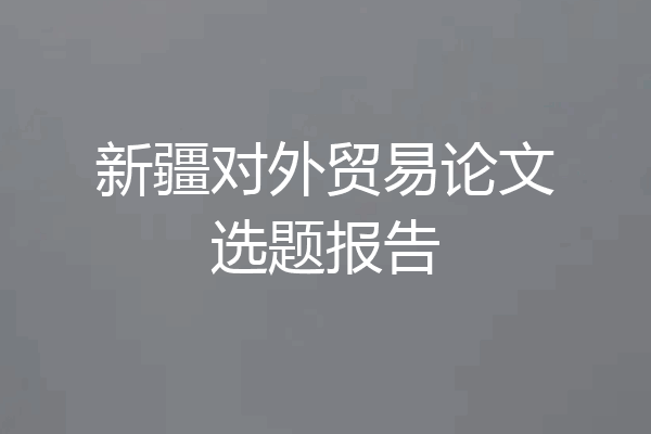 新疆对外贸易论文选题报告