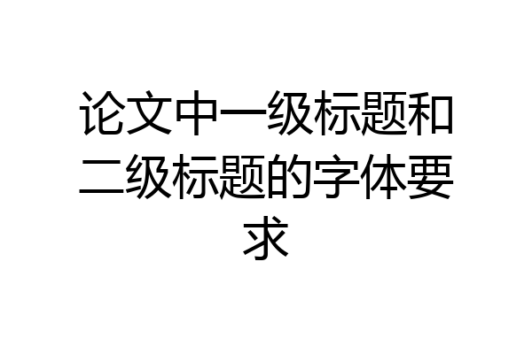 论文中一级标题和二级标题的字体要求