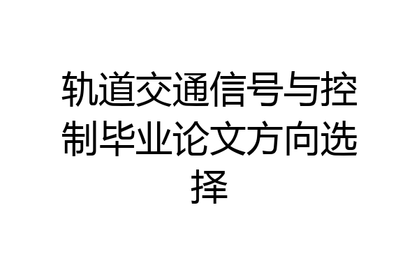 轨道交通信号与控制毕业论文方向选择
