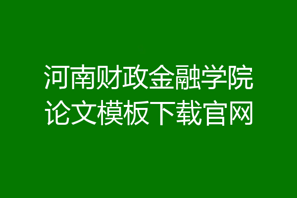 河南财政金融学院论文模板下载官网