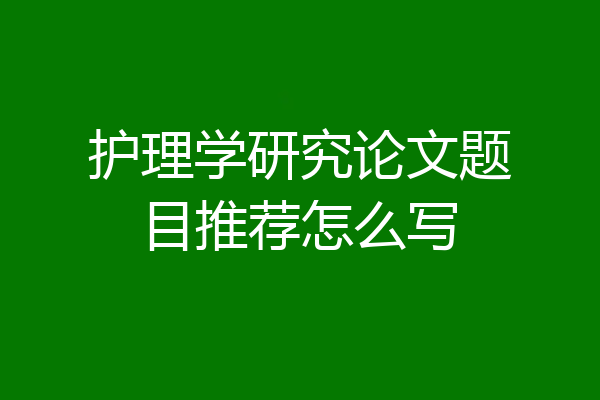 护理学研究论文题目推荐怎么写