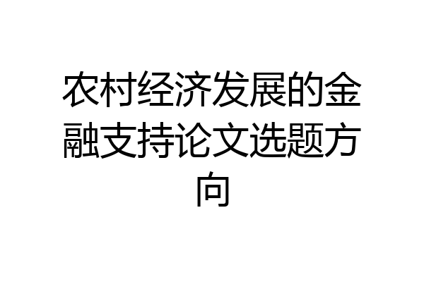 农村经济发展的金融支持论文选题方向