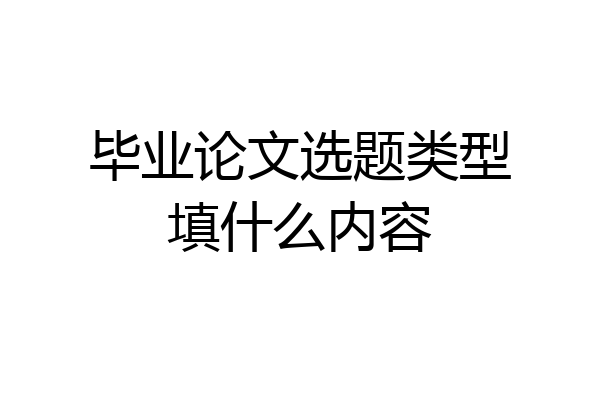 毕业论文选题类型填什么内容