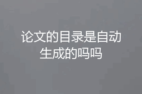 论文的目录是自动生成的吗吗