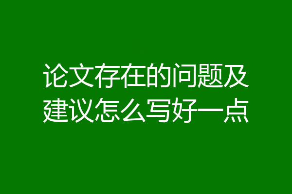 论文存在的问题及建议怎么写好一点