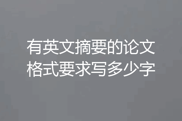 有英文摘要的论文格式要求写多少字