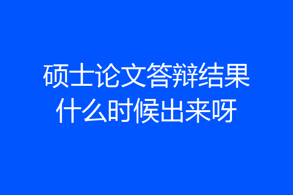 硕士论文答辩结果什么时候出来呀