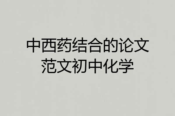 中西药结合的论文范文初中化学