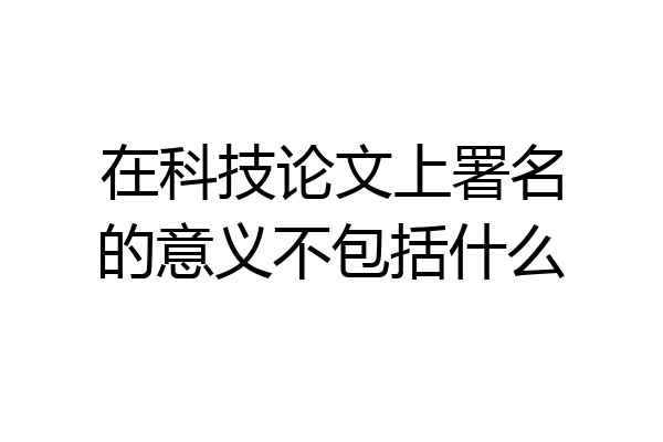 在科技论文上署名的意义不包括什么