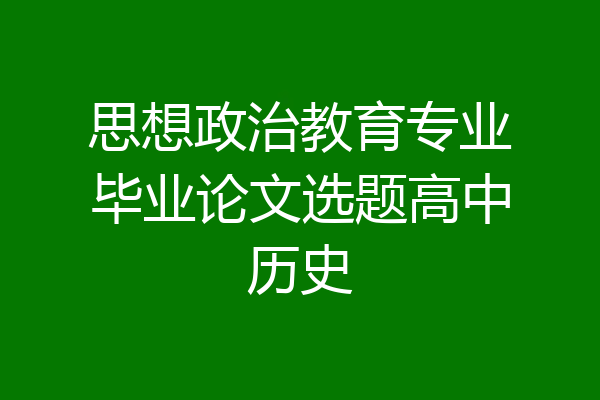 思想政治教育专业毕业论文选题高中历史