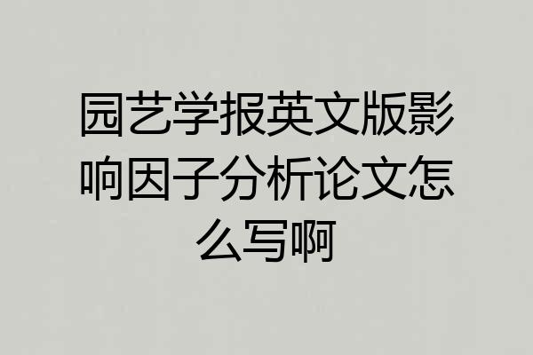 园艺学报英文版影响因子分析论文怎么写啊
