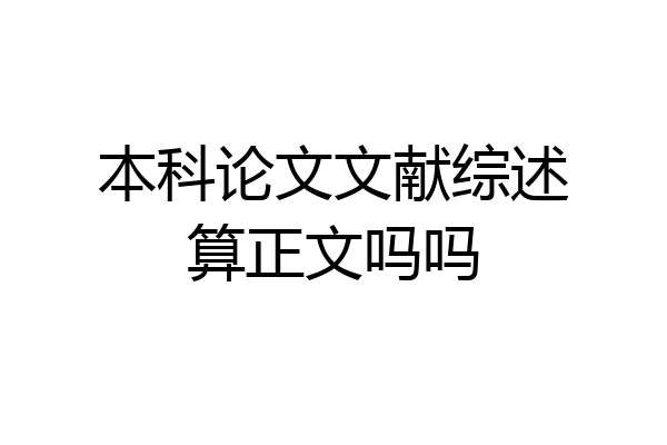 本科论文文献综述算正文吗吗