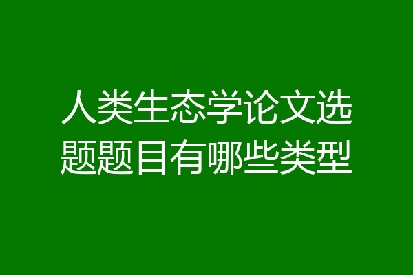 人类生态学论文选题题目有哪些类型