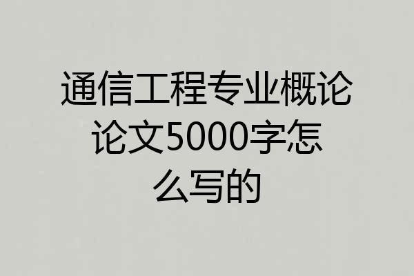 通信工程专业概论论文5000字怎么写的