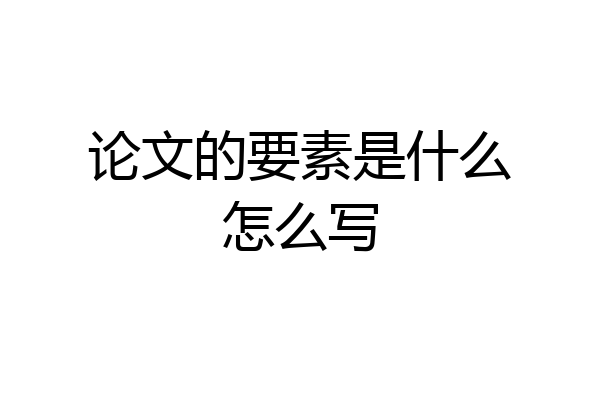论文的要素是什么怎么写