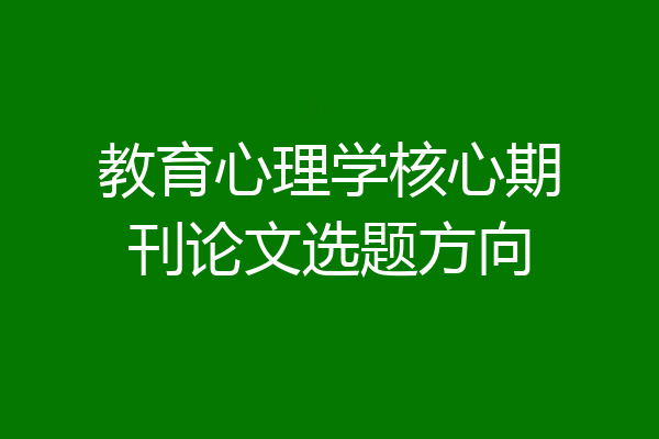 教育心理学核心期刊论文选题方向